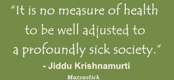 It is no measure of health to be well adjusted to a profoundly sick society Jiddu Krishnamurti