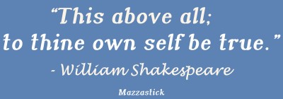 This above all; to thine own self be true William Shakespeare