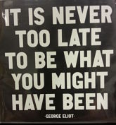 It is never to late to be what you might have been