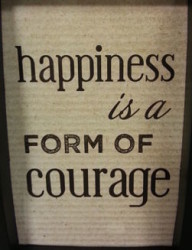How To Deal With Unhappiness In Life 4 Happiness is a form of courage